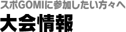 スポGOMIに参加したい方々へ　大会情報