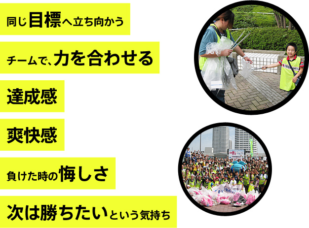 「同じ目標へ立ち向かう」
「チームで、力を合わせる」
「達成感」
「爽快感」
「勝利の喜び」
「負けた時の悔しさ」
「次は勝ちたいという気持ち」