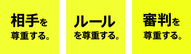 相手を尊重する
ルールを尊重する
審判を尊重する